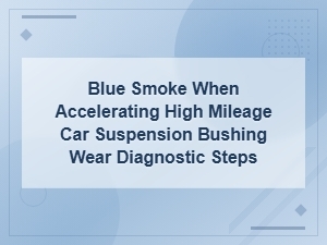 Blue Smoke When Accelerating High Mileage Car Suspension Bushing Wear Diagnostic Steps