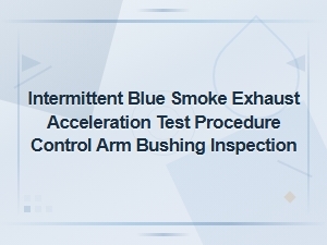 Intermittent Blue Smoke Exhaust Acceleration Test Procedure Control Arm Bushing Inspection
