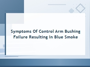 Control Arm Bushing Failure Symptoms Causing Blue Smoke From Exhaust