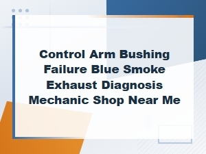 Control Arm Bushing Failure Blue Smoke Exhaust Diagnosis Mechanic Shop Near Me