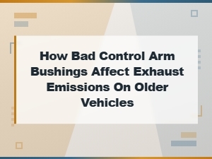 How Worn Control Arm Bushings Affect Exhaust Emissions