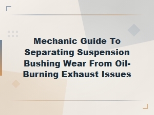 Mechanic Guide to Separating Suspension Bushing Wear From Oil-Burning Exhaust Issues